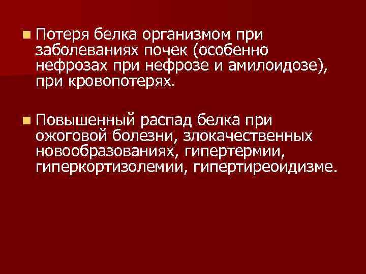 n Потеря белка организмом при заболеваниях почек (особенно нефрозах при нефрозе и амилоидозе), при