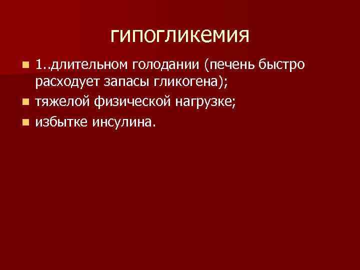 гипогликемия 1. . длительном голодании (печень быстро расходует запасы гликогена); n тяжелой физической нагрузке;