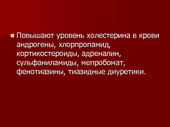 n Повышают уровень холестерина в крови андрогены, хлорпропамид, кортикостероиды, адреналин, сульфаниламиды, мепробомат, фенотиазины, тиазидные