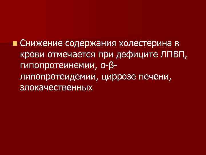 n Снижение содержания холестерина в крови отмечается при дефиците ЛПВП, гипопротеинемии, α β липопротеидемии,