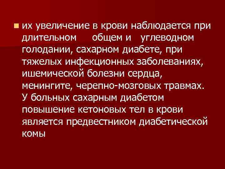 n их увеличение в крови наблюдается при длительном общем и углеводном голодании, сахарном диабете,