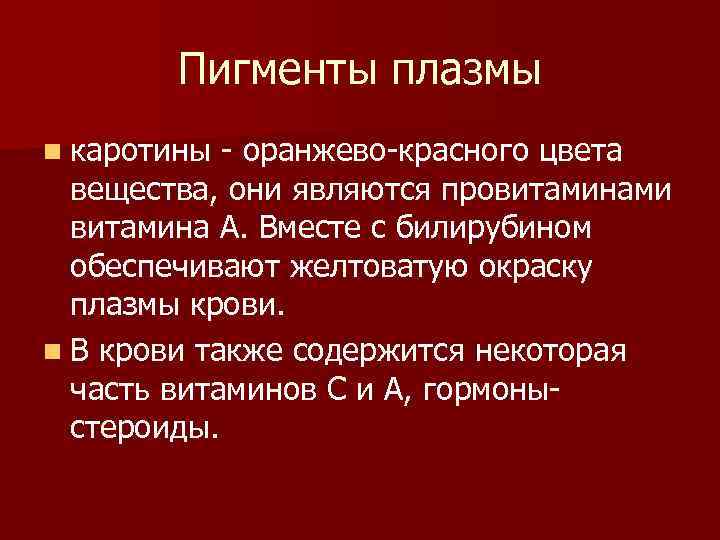 Пигменты плазмы n каротины оранжево красного цвета вещества, они являются провитаминами витамина А. Вместе