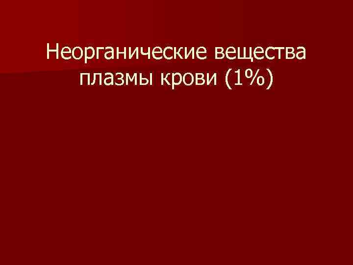 Неорганические вещества плазмы крови (1%) 