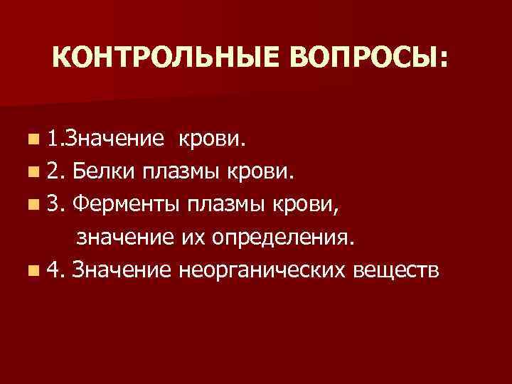 КОНТРОЛЬНЫЕ ВОПРОСЫ: n 1. Значение крови. n 2. Белки плазмы крови. n 3. Ферменты