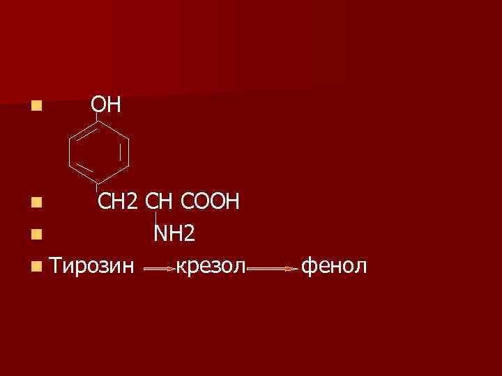 n ОН СН 2 СН СООН n ΝН 2 n Тирозин крезол n фенол