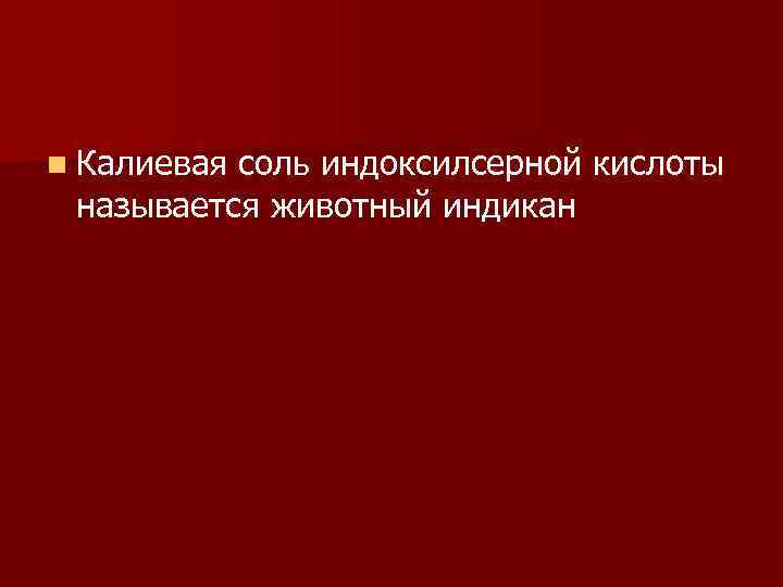 n Калиевая соль индоксилсерной кислоты называется животный индикан 