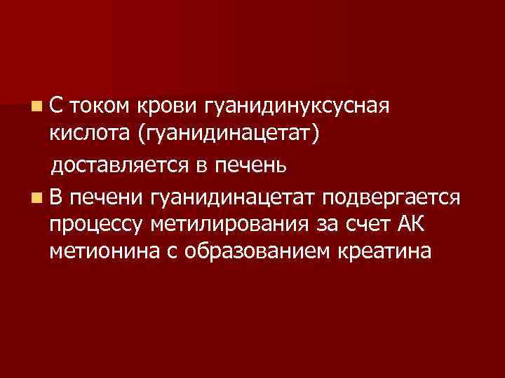 n. С током крови гуанидинуксусная кислота (гуанидинацетат) доставляется в печень n В печени гуанидинацетат