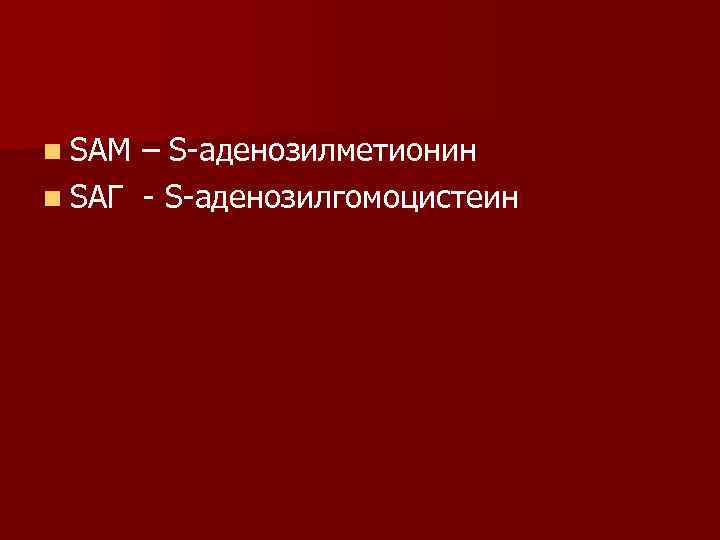 n ЅАМ – Ѕ-аденозилметионин n ЅАГ - Ѕ-аденозилгомоцистеин 