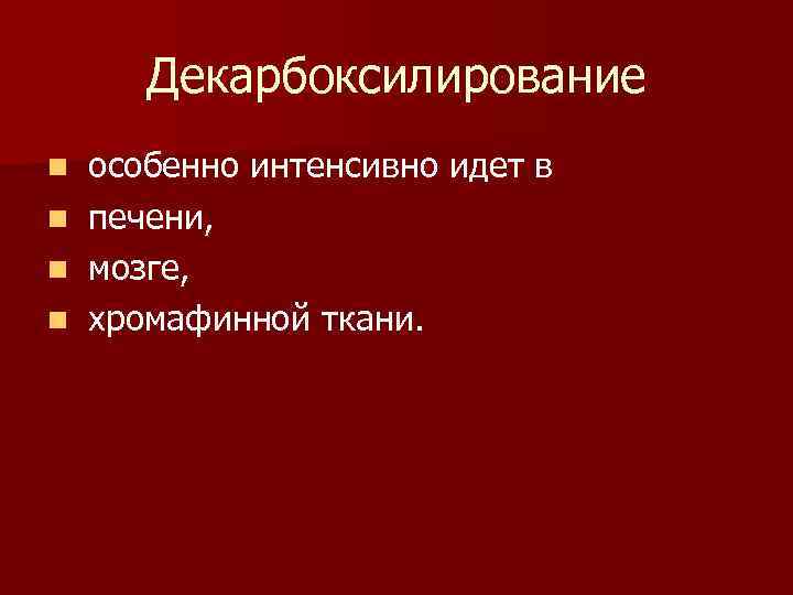 Декарбоксилирование n n особенно интенсивно идет в печени, мозге, хромафинной ткани. 