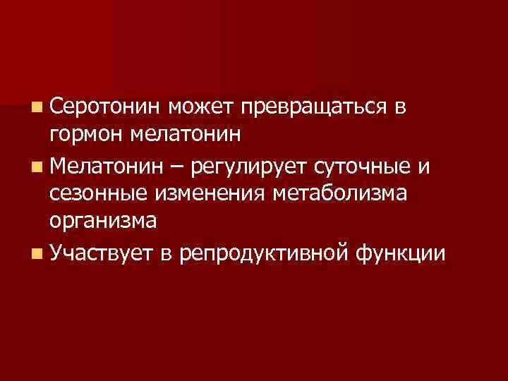 n Серотонин может превращаться в гормон мелатонин n Мелатонин – регулирует суточные и сезонные