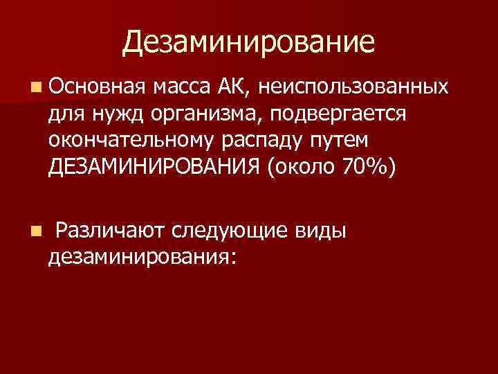 Дезаминирование n Основная масса АК, неиспользованных для нужд организма, подвергается окончательному распаду путем ДЕЗАМИНИРОВАНИЯ