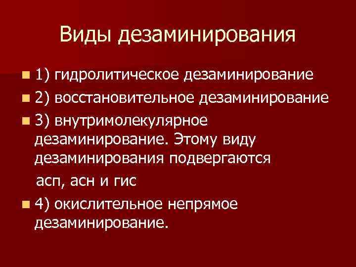 Виды дезаминирования n 1) гидролитическое дезаминирование n 2) восстановительное дезаминирование n 3) внутримолекулярное дезаминирование.