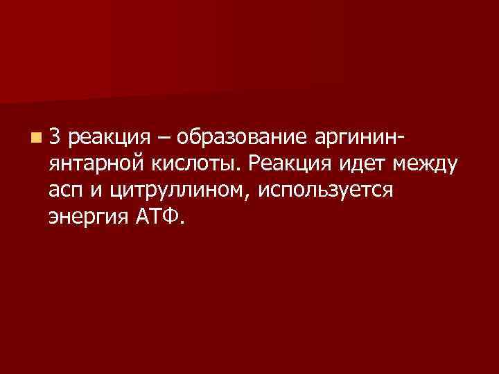 n 3 реакция – образование аргининянтарной кислоты. Реакция идет между асп и цитруллином, используется