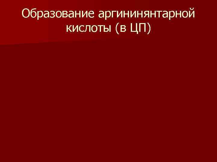 Образование аргининянтарной кислоты (в ЦП) 