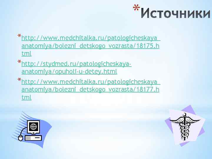 * *http: //www. medchitalka. ru/patologicheskaya_ anatomiya/bolezni_detskogo_vozrasta/18175. h tml *http: //stydmed. ru/patologicheskayaanatomiya/opuholi-u-detey. html *http: //www.