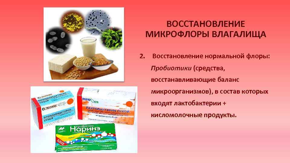 ВОССТАНОВЛЕНИЕ МИКРОФЛОРЫ ВЛАГАЛИЩА 2. Восстановление нормальной флоры: Пробиотики (средства, восстанавливающие баланс микроорганизмов), в состав