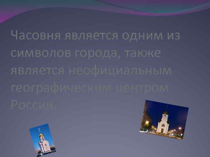 Часовня является одним из символов города, также является неофициальным географическим центром России. 