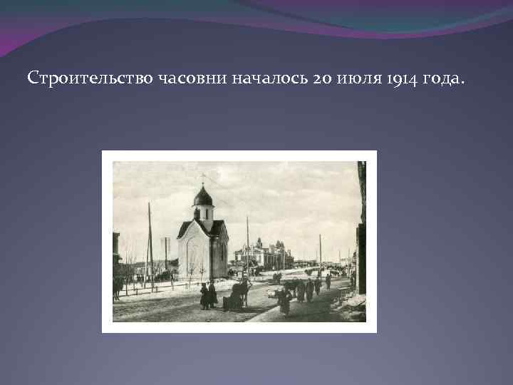 Строительство часовни началось 20 июля 1914 года. 