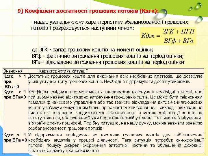 9) Коефіцієнт достатності грошових потоків (Кдгк): надає узагальнюючу характеристику збалансованості грошових потоків і розраховується