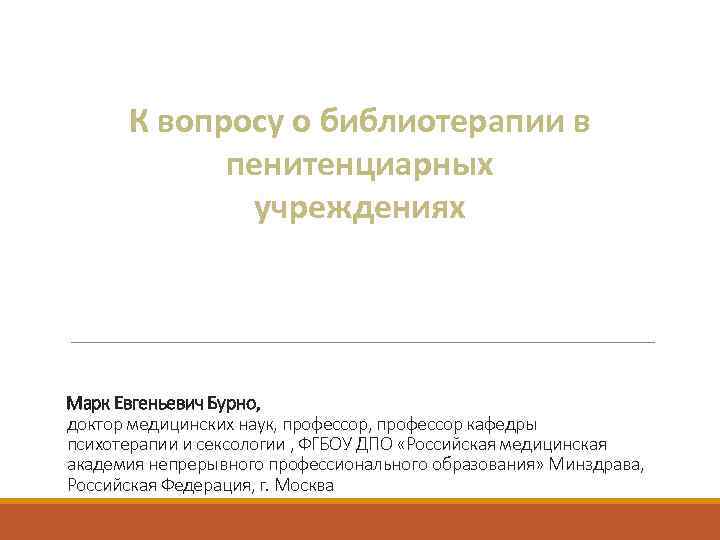 К вопросу о библиотерапии в пенитенциарных учреждениях Марк Евгеньевич Бурно, доктор медицинских наук, профессор