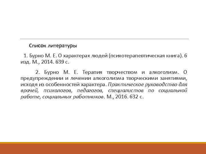 Список литературы 1. Бурно М. Е. О характерах людей (психотерапевтическая книга). 6 изд. М.