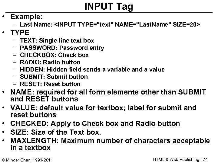 INPUT Tag • Example: – Last Name: <INPUT TYPE="text" NAME="Last. Name" SIZE=20> • TYPE