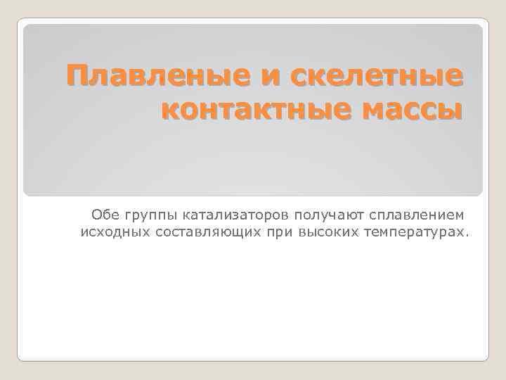 Плавленые и скелетные контактные массы Обе группы катализаторов получают сплавлением исходных составляющих при высоких