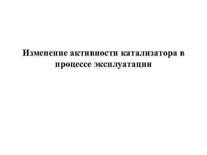 Изменение активности катализатора в процессе эксплуатации 