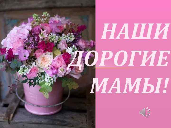 НАШИ ДОРОГИЕ МАМЫ! 