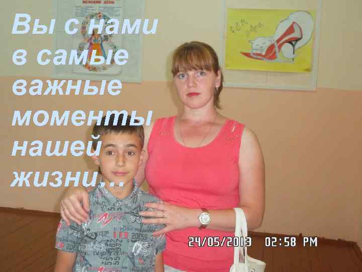 Вы с нами в самые важные моменты нашей жизни… 