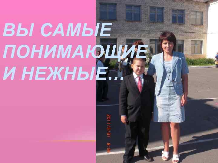 ВЫ САМЫЕ ПОНИМАЮЩИЕ И НЕЖНЫЕ… 
