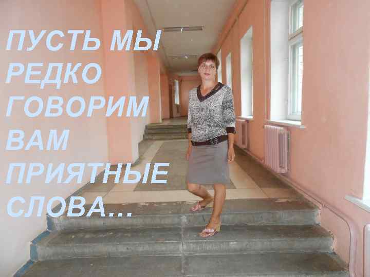 ПУСТЬ МЫ РЕДКО ГОВОРИМ ВАМ ПРИЯТНЫЕ СЛОВА… 