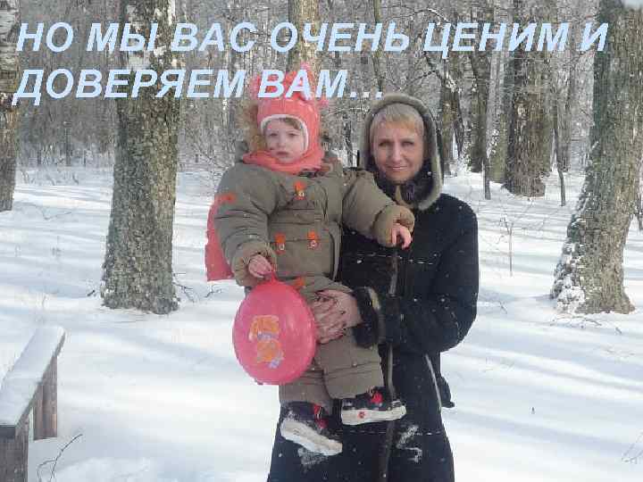 НО МЫ ВАС ОЧЕНЬ ЦЕНИМ И ДОВЕРЯЕМ ВАМ… 