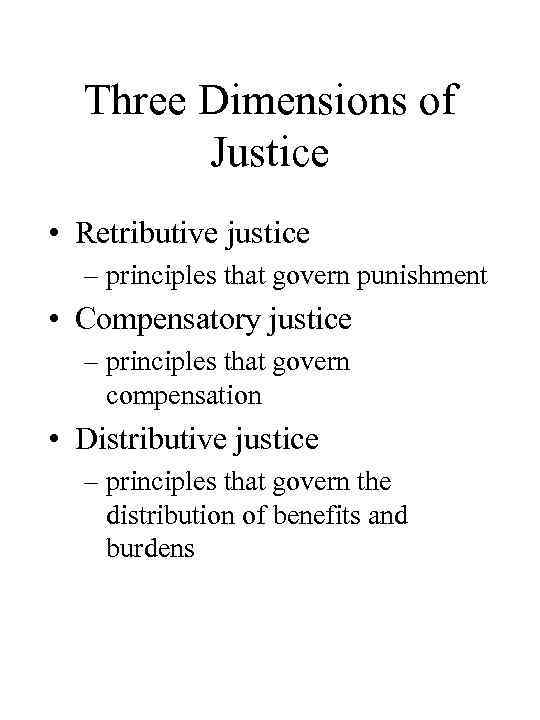 Three Dimensions of Justice • Retributive justice – principles that govern punishment • Compensatory