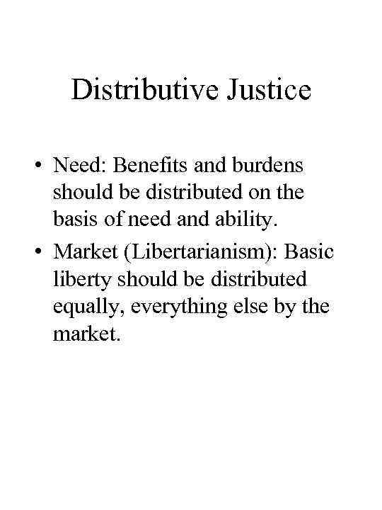 Distributive Justice • Need: Benefits and burdens should be distributed on the basis of