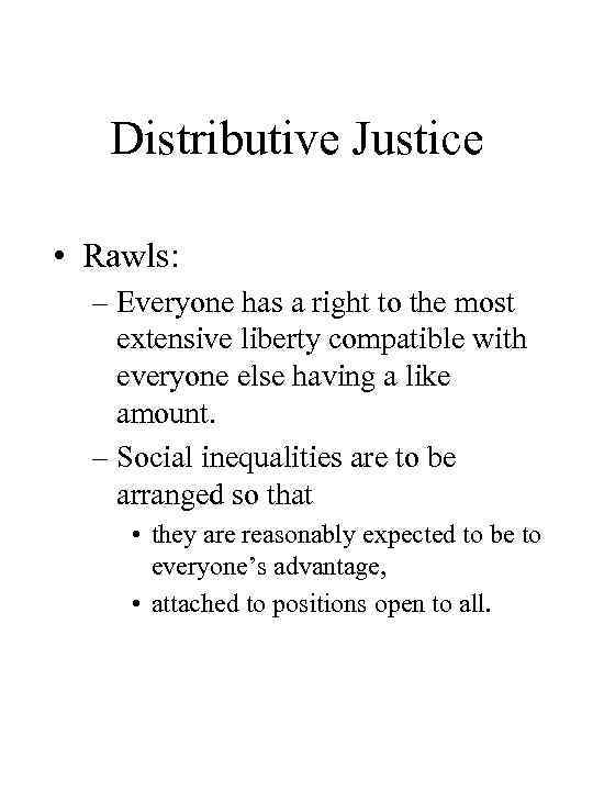 Distributive Justice • Rawls: – Everyone has a right to the most extensive liberty