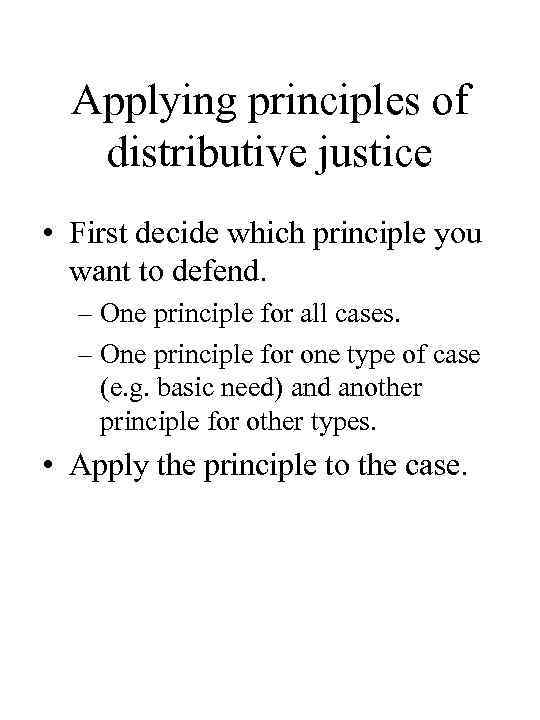 Applying principles of distributive justice • First decide which principle you want to defend.