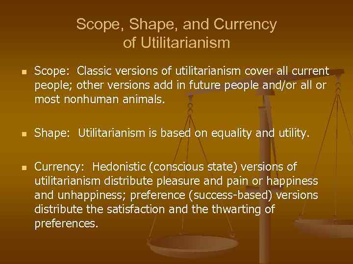 Scope, Shape, and Currency of Utilitarianism n n n Scope: Classic versions of utilitarianism