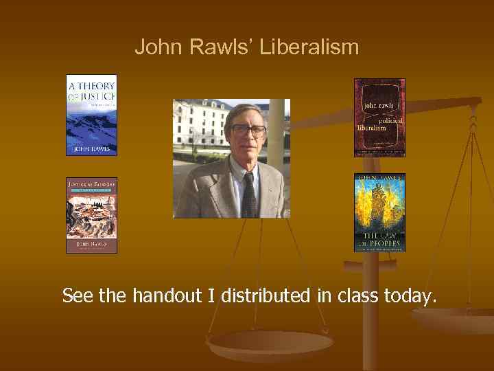 John Rawls’ Liberalism See the handout I distributed in class today. 