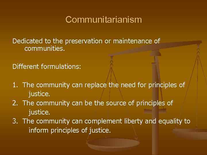 Communitarianism Dedicated to the preservation or maintenance of communities. Different formulations: 1. The community