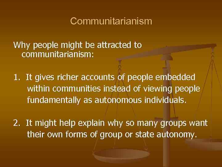 Communitarianism Why people might be attracted to communitarianism: 1. It gives richer accounts of