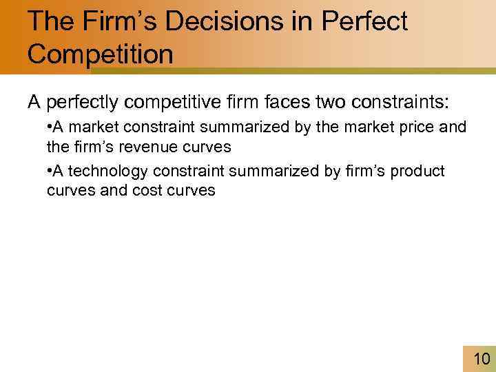 The Firm’s Decisions in Perfect Competition A perfectly competitive firm faces two constraints: •