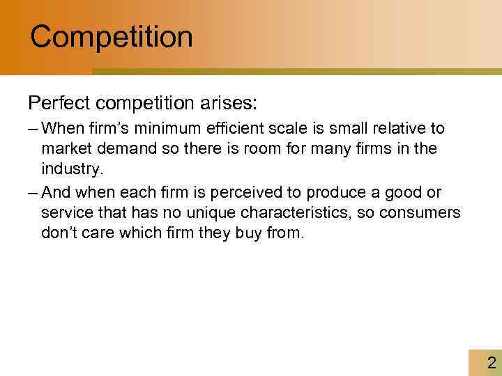 Competition Perfect competition arises: – When firm’s minimum efficient scale is small relative to