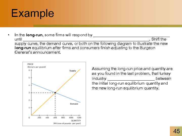 Example • In the long-run, some firms will respond by _________________ until ____________________________. Shift