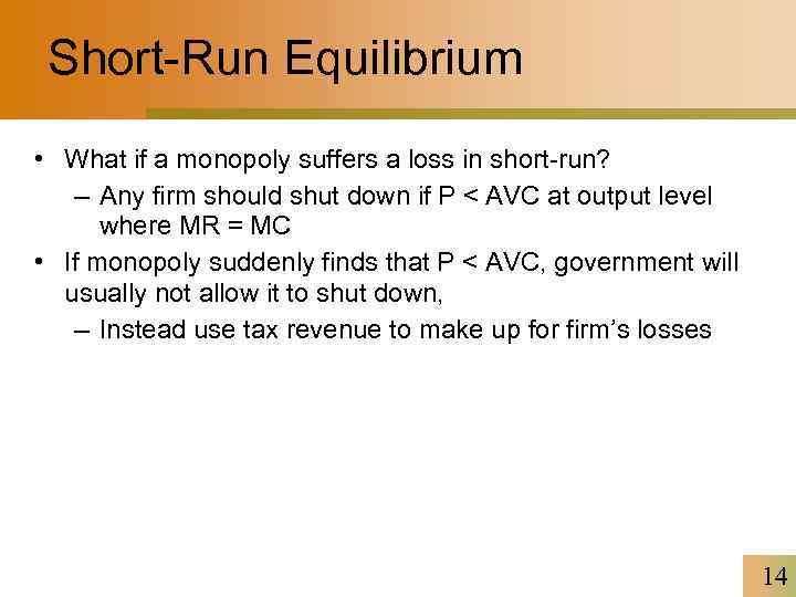Short-Run Equilibrium • What if a monopoly suffers a loss in short-run? – Any