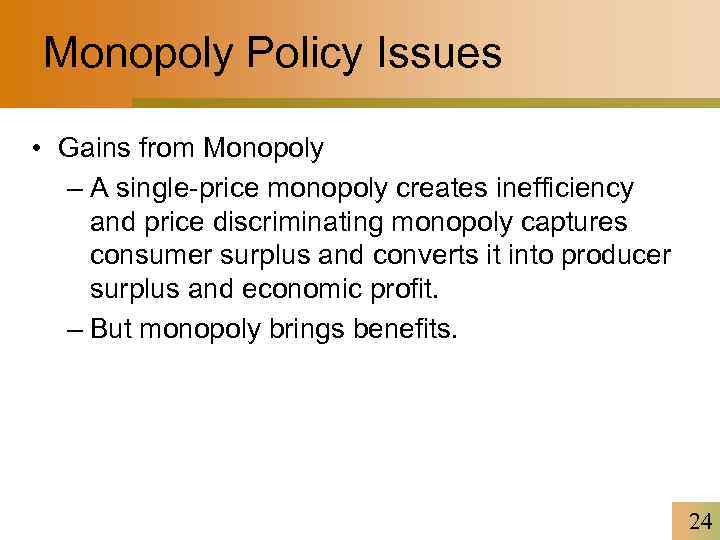 Monopoly Policy Issues • Gains from Monopoly – A single-price monopoly creates inefficiency and