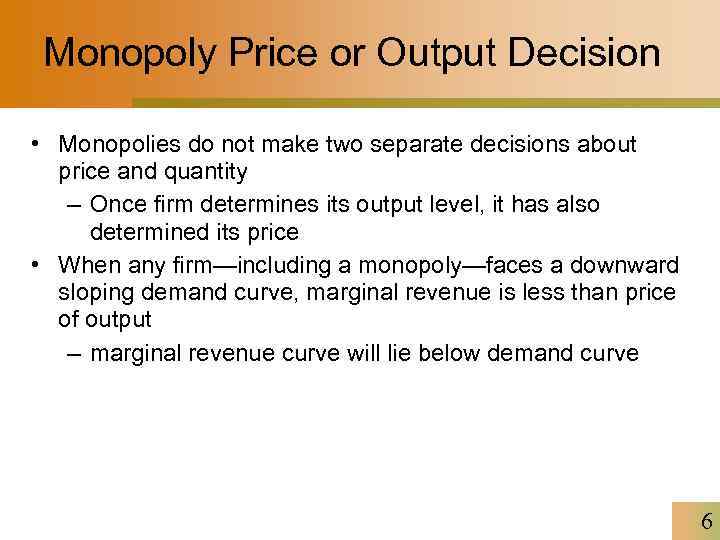 Monopoly Price or Output Decision • Monopolies do not make two separate decisions about