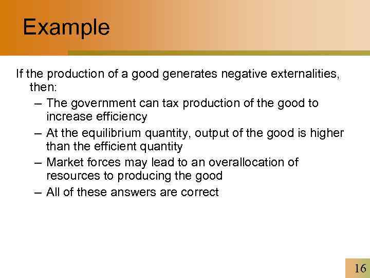 Example If the production of a good generates negative externalities, then: – The government