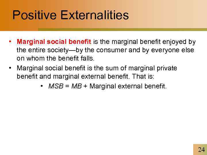 Positive Externalities • Marginal social benefit is the marginal benefit enjoyed by the entire