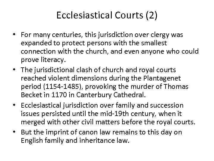 Ecclesiastical Courts (2) • For many centuries, this jurisdiction over clergy was expanded to